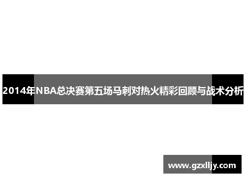 2014年NBA总决赛第五场马刺对热火精彩回顾与战术分析