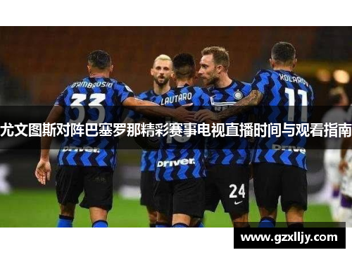 尤文图斯对阵巴塞罗那精彩赛事电视直播时间与观看指南