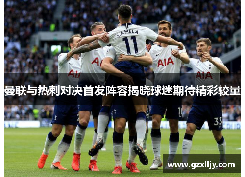 曼联与热刺对决首发阵容揭晓球迷期待精彩较量