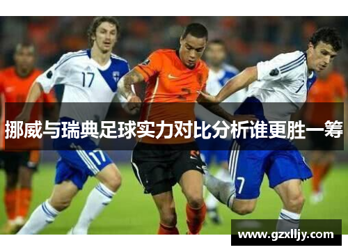 挪威与瑞典足球实力对比分析谁更胜一筹