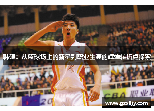 韩硕：从篮球场上的新星到职业生涯的辉煌转折点探索