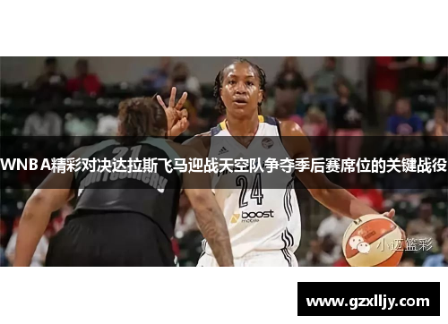 WNBA精彩对决达拉斯飞马迎战天空队争夺季后赛席位的关键战役