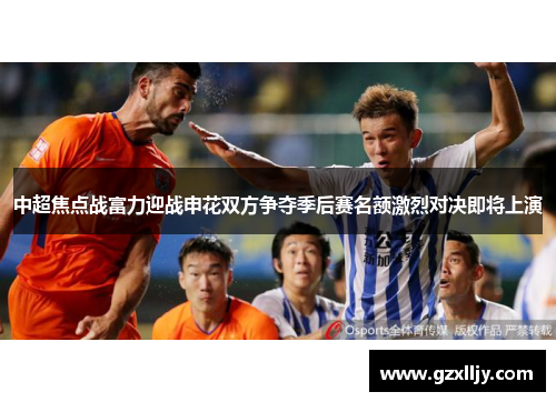 中超焦点战富力迎战申花双方争夺季后赛名额激烈对决即将上演