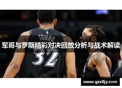 军哥与罗斯精彩对决回放分析与战术解读
